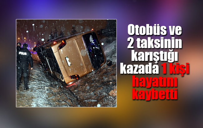Otobüs ile 2 taksinin çarpıştığı kazada yaralanan vatandaşlardan biri hayatını kaybetti