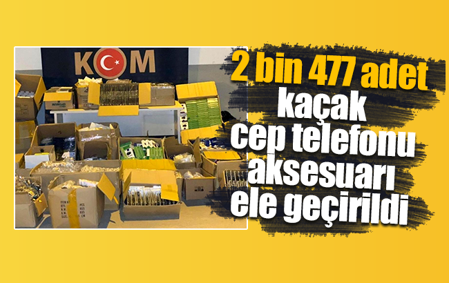 2 bin 477 adet kaçak cep telefonu aksesuarı ele geçirildi