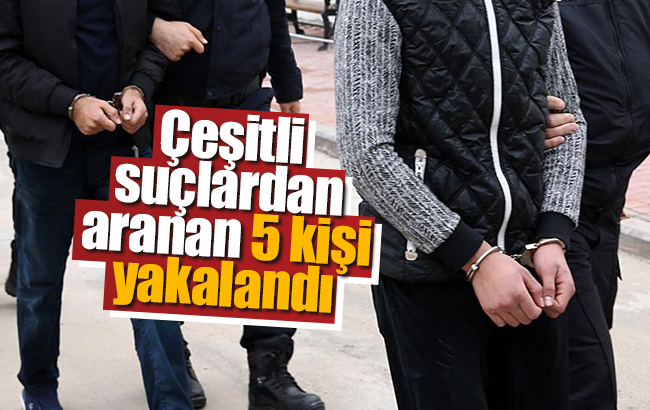 Çeşitli suçlardan aranan 5 kişi yakalandı