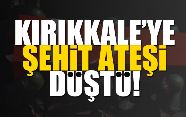 Kırıkkale'ye şehit ateşi düştü