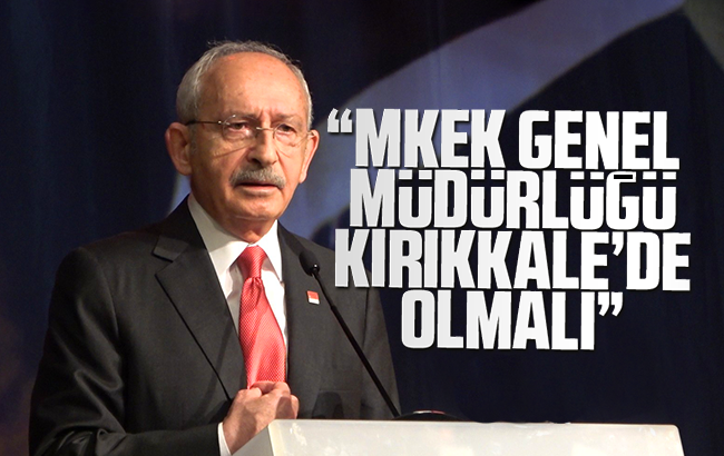 Kılıçdaroğlu’ndan 'MKE' açıklaması: 'Genel müdürlüğün Kırıkkale’de olması gerekiyor'