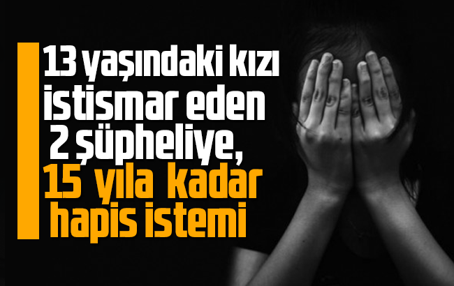 13 yaşındaki kıza cinsel istismar davasında 15 yıl hapis istemi