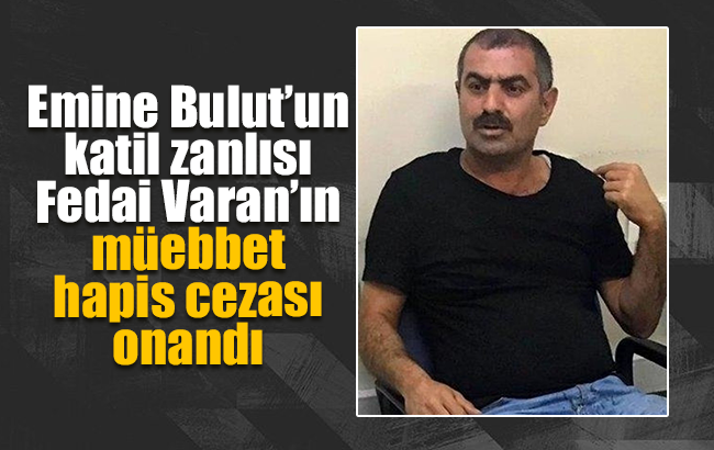 Emine Bulut’un katili Fedai Varan’ın cezası onandı!