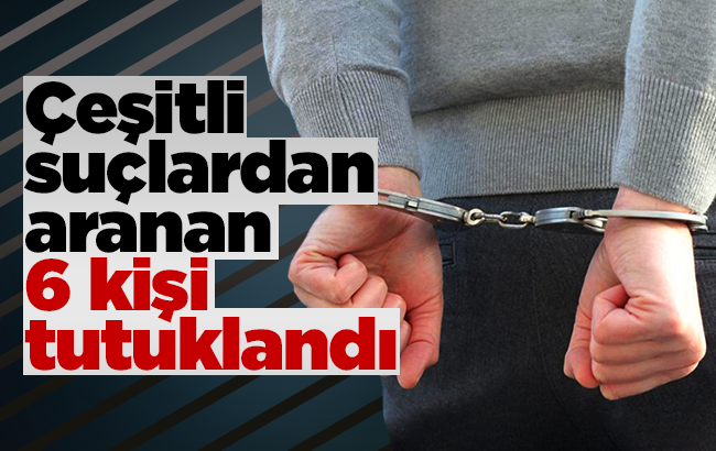 Çeşitli suçlardan aranan 17 şahıstan 6’sı tutuklandı
