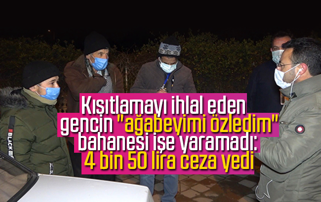 Kısıtlamayı ihlal eden gencin 'ağabeyimi özledim' bahanesi işe yaramadı: 4 bin 50 lira ceza yedi