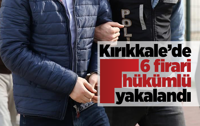 Kırıkkale’de 6 firari hükümlü yakalandı