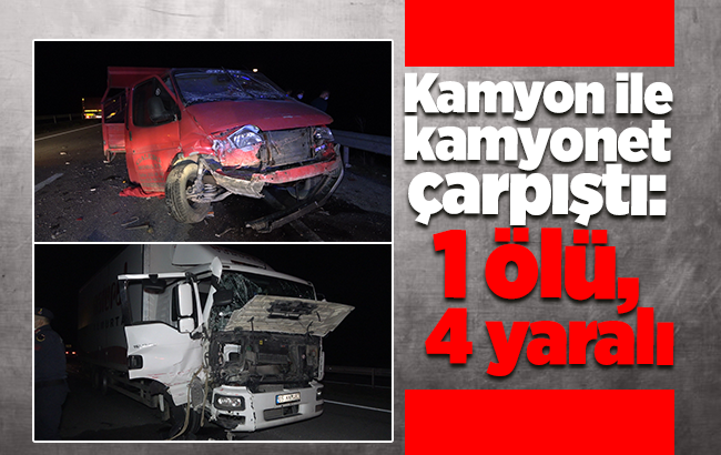 Kamyon ile kamyonet çarpıştı: 1 ölü, 4 yaralı