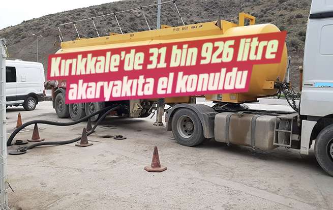 Kırıkkale’de 31 bin 926 litre akaryakıta el konuldu