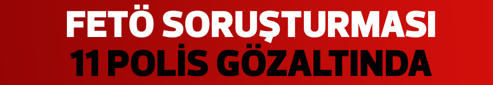 11 polis memuru gözaltına alındı