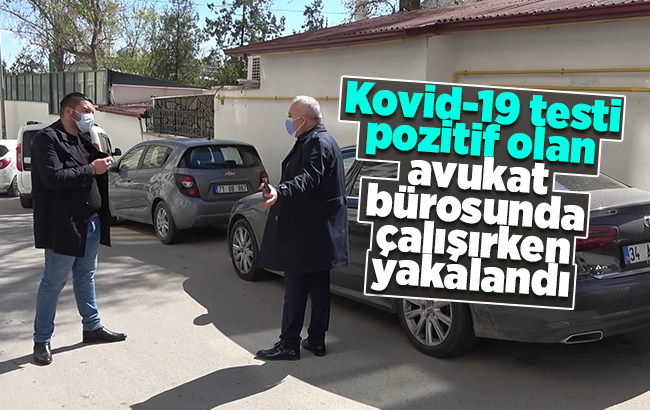 Kovid-19 testi pozitif olan avukat bürosunda çalışırken yakalandı