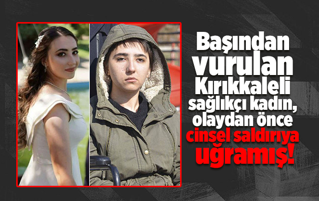 Başından vurulan Kırıkkaleli sağlıkçı kadın, olaydan önce cinsel saldırıya uğramış!