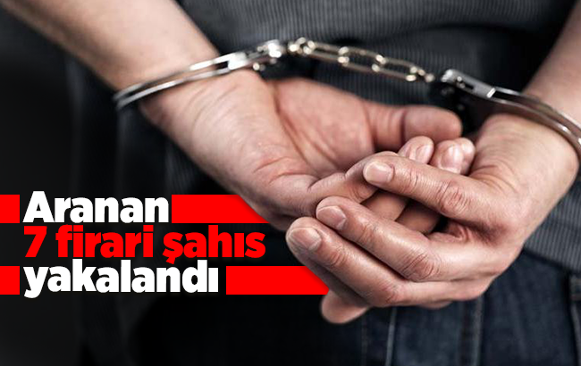 Aranan 7 firari şahıs yakalandı