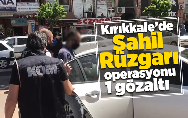 Kırıkkale’de ’Sahil Rüzgarı’ operasyonu: 1 gözaltı