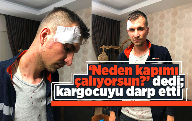 ‘Neden kapımı çalıyorsun’ dedi; kargocuyu darp etti