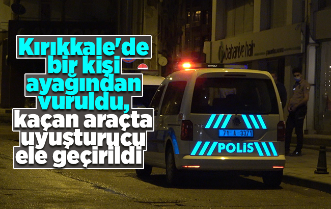 Kırıkkale’de bir kişi ayağından vuruldu, kaçan araçta uyuşturucu ele geçirildi