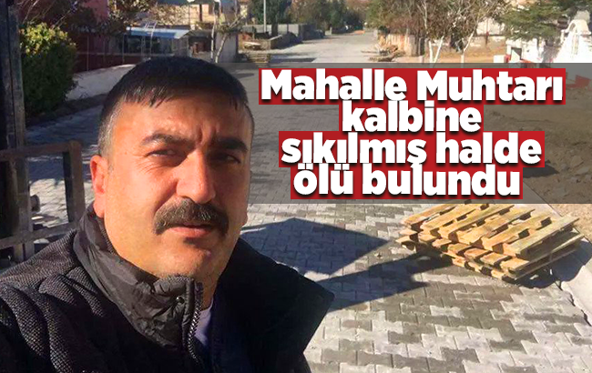 Mahalle Muhtarı kalbine sıkılmış halde ölü bulundu 