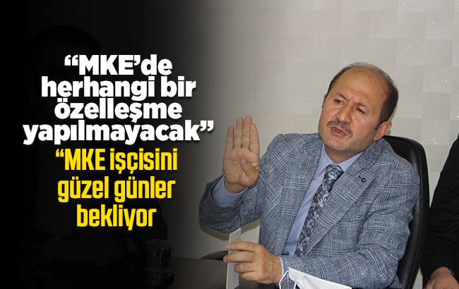 Can, “MKE’de herhangi bir özelleşme yapılmayacak”