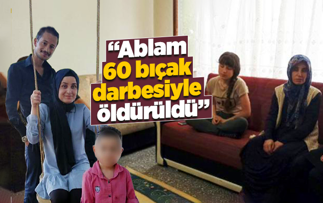 “Ablam 60 bıçak darbesiyle öldürüldü”