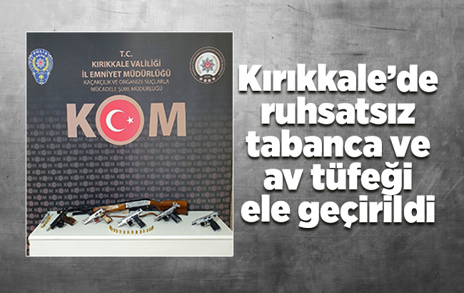 Kırıkkale’de ruhsatsız tabanca ve av tüfeği ele geçirildi