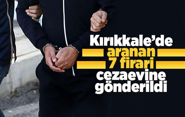 Kırıkkale’de aranan 7 firari cezaevine gönderildi