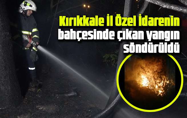 Kırıkkale İl Özel İdarenin bahçesinde çıkan yangın söndürüldü