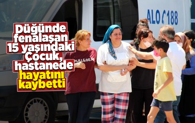 Düğünde fenalaşan 15 yaşındaki çocuk, hastanede hayatını kaybetti