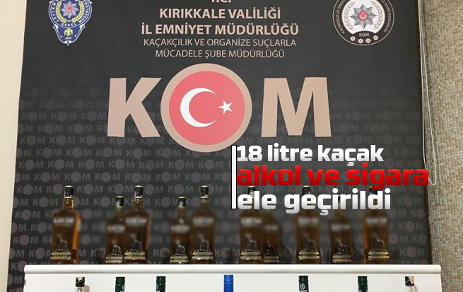 Kırıkkale’de 18 litre kaçak alkol ve sigara ele geçirildi