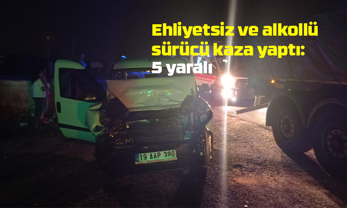 Ehliyetsiz ve alkollü sürücü kaza yaptı: 5 yaralı