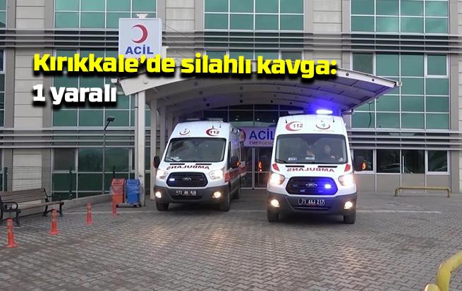 Kırıkkale’de silahlı kavga: 1 yaralı