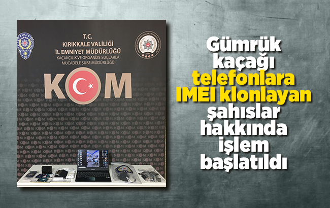 Gümrük kaçağı telefonlara IMEI klonlayan şahıslar hakkında işlem