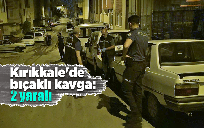 Kırıkkale'de bıçaklı kavga: 2 yaralı
