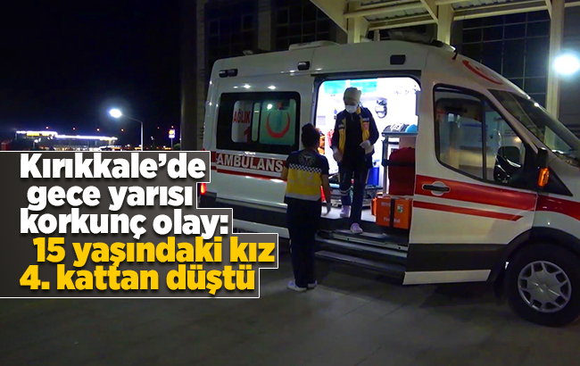 Kırıkkale’de gece yarısı korkunç olay: 15 yaşındaki kız 4. kattan düştü