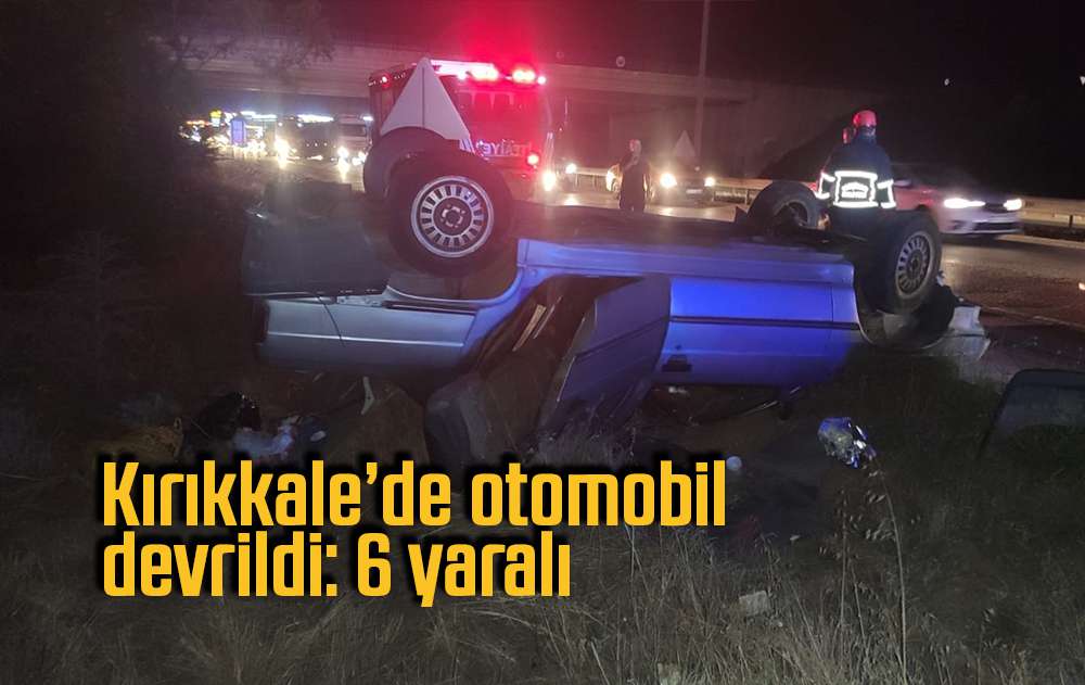 Kırıkkale’de otomobil devrildi: 6 yaralı