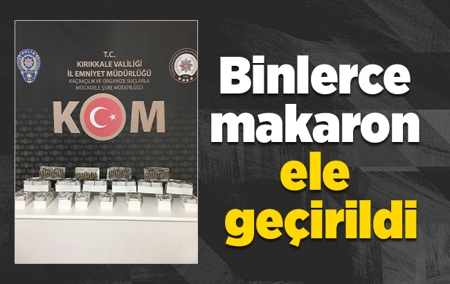 Kırıkkale’de binlerce makaron ele geçirildi