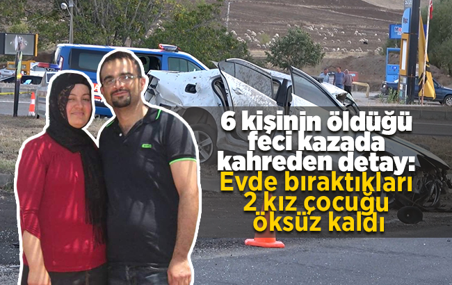 6 kişinin öldüğü feci kazada kahreden detay: Evde bıraktıkları 2 kız çocuğu öksüz kaldı
