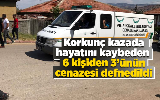 Kırıkkale'deki trafik kazasında ölen 6 kişiden 3'ünün cenazesi defnedildi