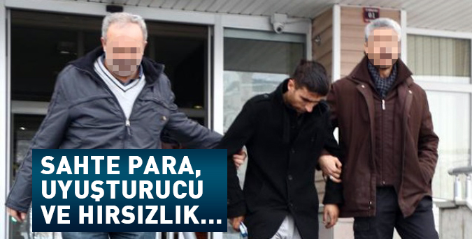 Sahte para, uyuşturucu ve hırsızlık…