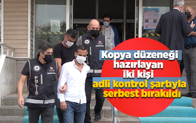 Tam teçhizat kopya düzeneği hazırlayan 2 kişi adli kontrol şartıyla serbest bırakıldı