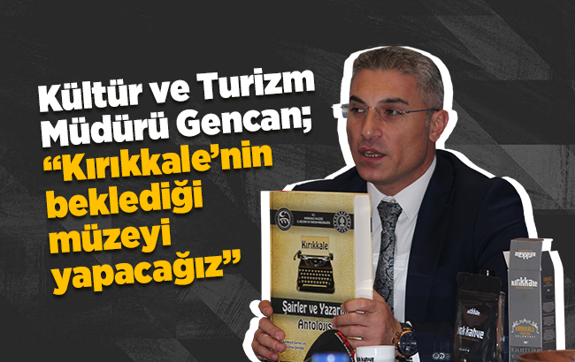 Kültür ve Turizm Müdürü Gencan; “Kırıkkale’nin beklediği müzeyi yapacağız”