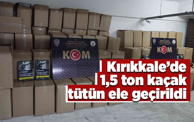 Kırıkkale’de 1,5 ton kaçak tütün ele geçirildi