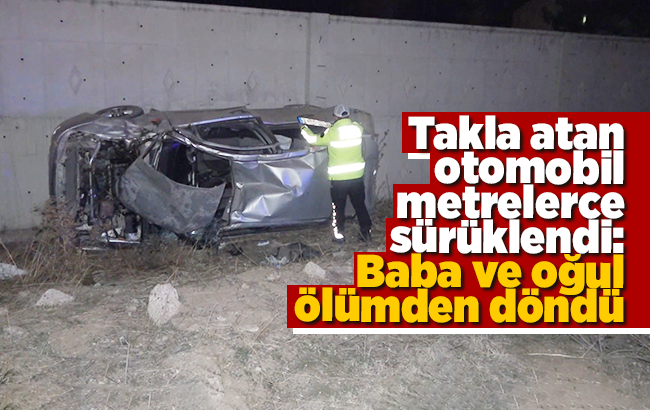Takla atan otomobil metrelerce sürüklendi: Baba ve oğul ölümden döndü