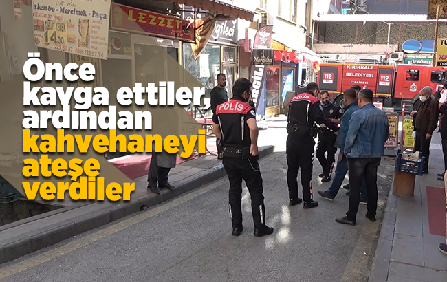 Önce kavga ettiler, ardından kahvehaneyi ateşe verdiler