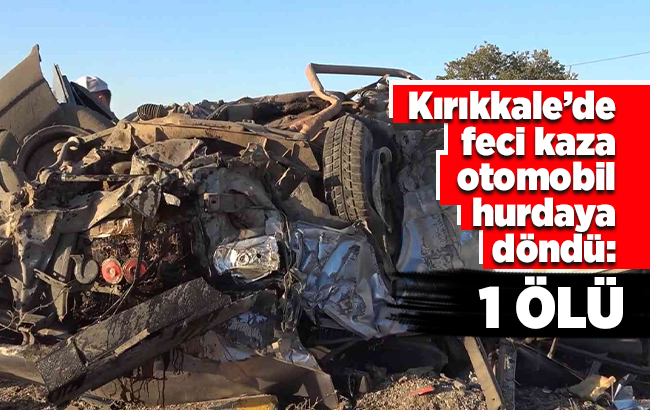 Kırıkkale’de feci kaza, otomobil hurdaya döndü: 1 ölü