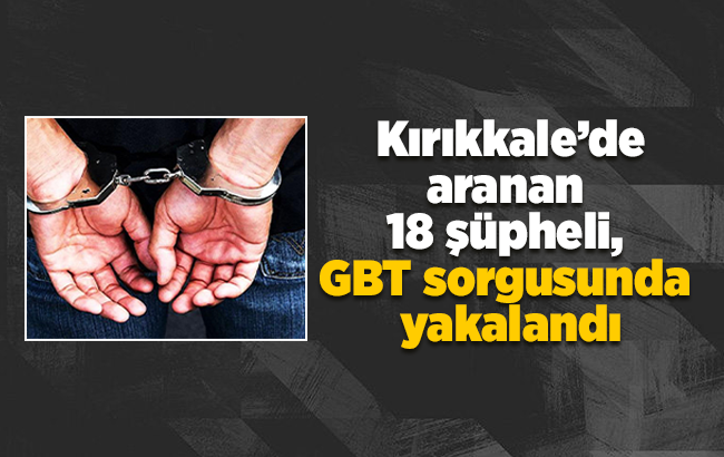 Kırıkkale’de aranan 18 şüpheli, GBT sorgusunda yakalandı