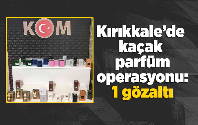 Kırıkkale’de kaçak parfüm operasyonu: 1 gözaltı