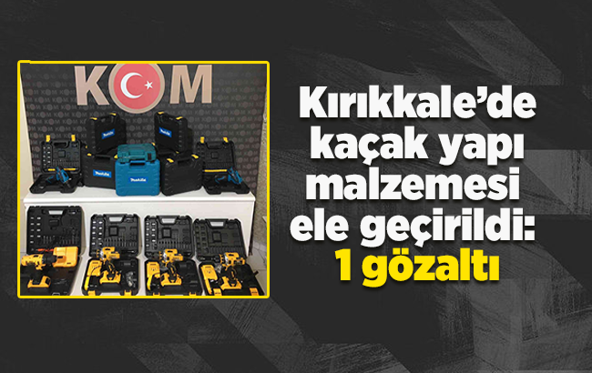 Kırıkkale’de kaçak yapı malzemesi ele geçirildi: 1 gözaltı