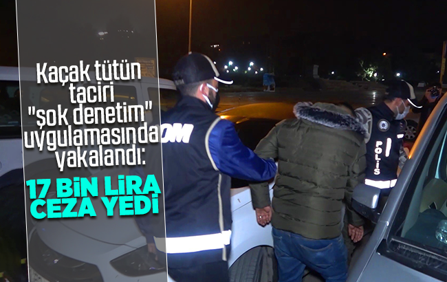Kaçak tütün taciri 'şok denetim' uygulamasında yakalandı: 17 bin lira ceza yedi