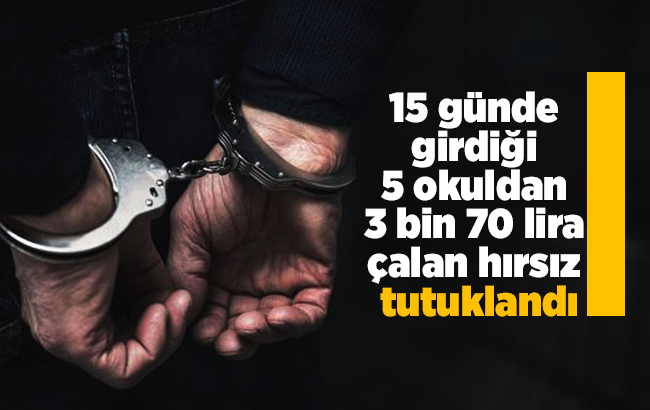 15 günde girdiği 5 okuldan 3 bin 70 lira çalan hırsız tutuklandı