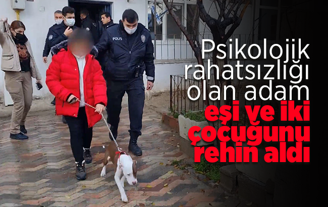 Psikolojik rahatsızlığı olan adam, eşi ve iki çocuğunu rehin aldı