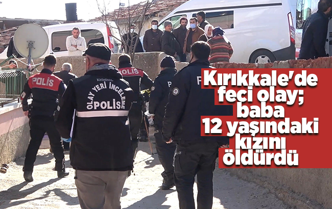 Kırıkkale'de feci olay: Baba, 12 yaşındaki kızını öldürdü